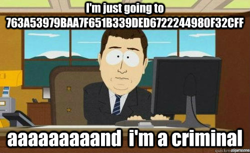 I'm just going to 763A53979BAA7F651B339DED6722244980F32CFF aaaaaaaaand  i'm a criminal  anditsgone