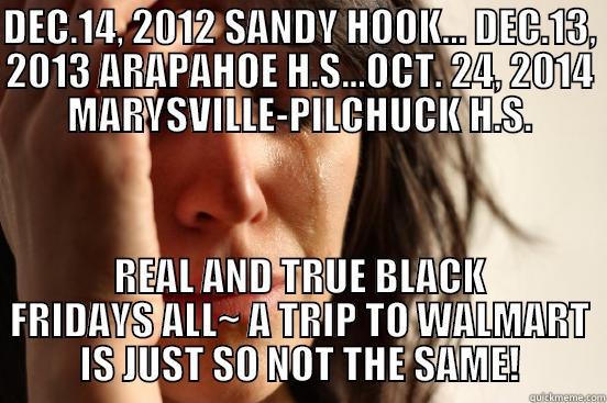 DEC.14, 2012 SANDY HOOK... DEC.13, 2013 ARAPAHOE H.S...OCT. 24, 2014 MARYSVILLE-PILCHUCK H.S. REAL AND TRUE BLACK FRIDAYS ALL~ A TRIP TO WALMART IS JUST SO NOT THE SAME! First World Problems