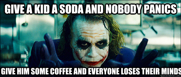 Give a kid a soda and nobody panics give him some coffee and everyone loses their minds - Give a kid a soda and nobody panics give him some coffee and everyone loses their minds  The Joker