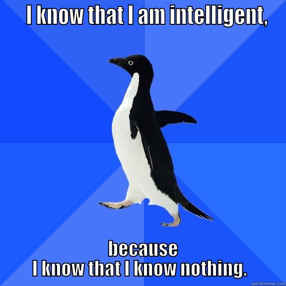    I KNOW THAT I AM INTELLIGENT,  BECAUSE I KNOW THAT I KNOW NOTHING.  Socially Awkward Penguin