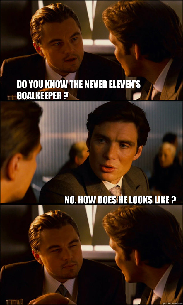 DO YOU KNOW THE NEVER ELEVEN'S GOALKEEPER ? NO. HOW DOES HE LOOKS LIKE ?   Inception