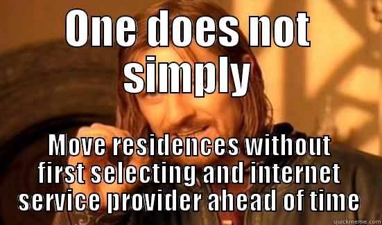 No internet - ONE DOES NOT SIMPLY MOVE RESIDENCES WITHOUT FIRST SELECTING AND INTERNET SERVICE PROVIDER AHEAD OF TIME Boromir