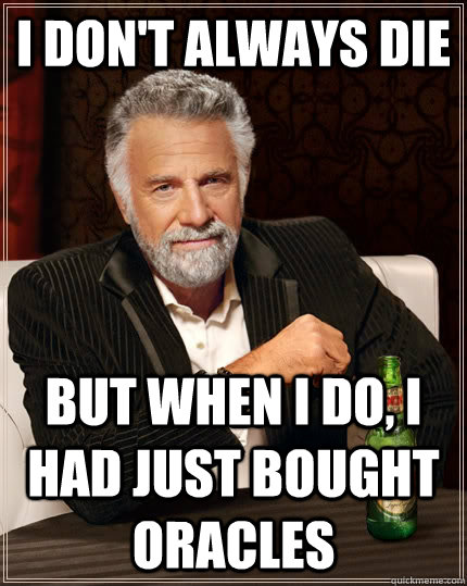 I don't always die but when I do, I had just bought oracles  The Most Interesting Man In The World