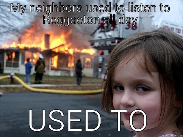 Horrible teenage neigbors - MY NEIGHBORS USED TO LISTEN TO REGGAETON ALL DAY USED TO Disaster Girl