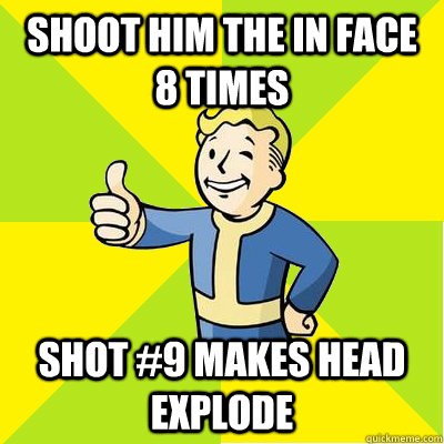 SHOOT HIM THE IN FACE 8 TIMES SHOT #9 MAKES HEAD EXPLODE - SHOOT HIM THE IN FACE 8 TIMES SHOT #9 MAKES HEAD EXPLODE  Fallout new vegas