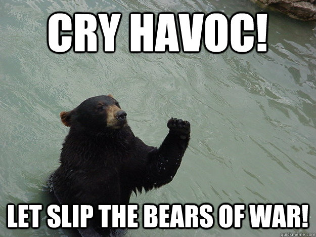 Cry havoc! Let slip the bears of war!  Vengeful Bear