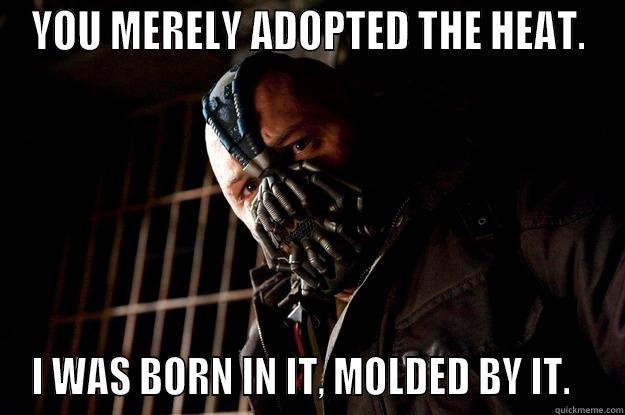 Bane Heat Meme - YOU MERELY ADOPTED THE HEAT. I WAS BORN IN IT, MOLDED BY IT.   Angry Bane