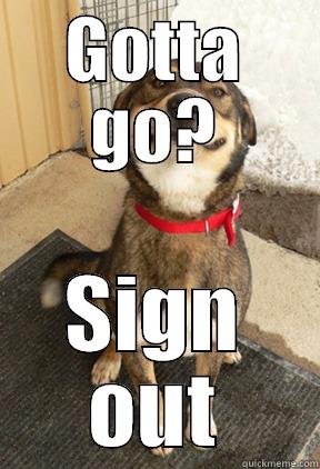 GOTTA GO? SIGN OUT Good Dog Greg