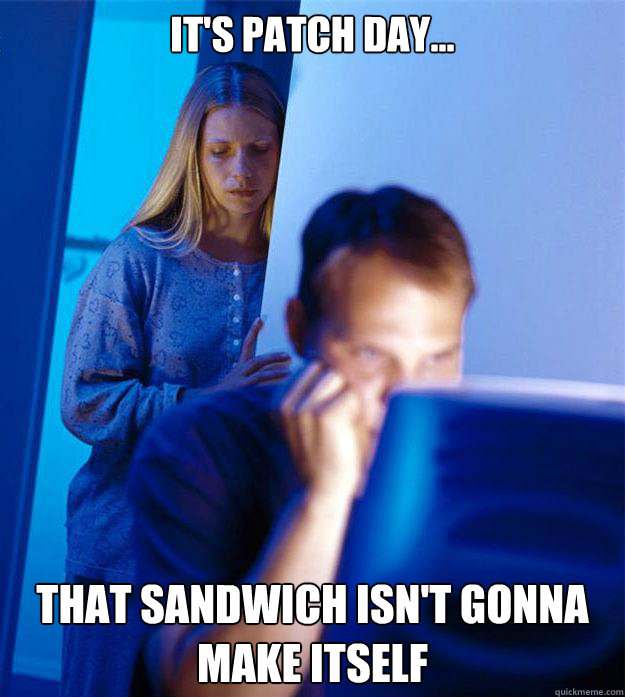 IT'S PATCH DAY... THAT SANDWICH ISN'T GONNA MAKE ITSELF  Redditors Wife