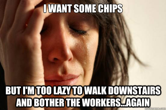 I want some chips but I'm too lazy to walk downstairs and bother the workers...again  First World Problems