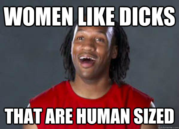 Women like dicks that are human sized - Women like dicks that are human sized  Eventual Realization Randall