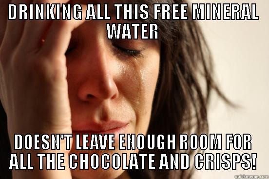 DRINKING ALL THIS FREE MINERAL WATER DOESN'T LEAVE ENOUGH ROOM FOR ALL THE CHOCOLATE AND CRISPS! First World Problems