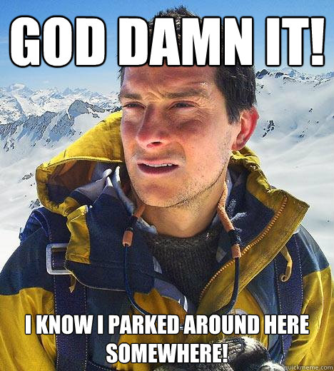 God Damn it! I know I parked around here somewhere!  Bear Grylls