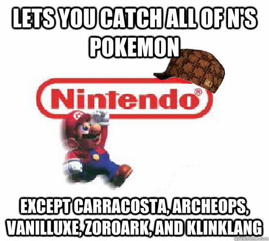 Lets you catch all of N's pokemon except carracosta, archeops, vanilluxe, zoroark, and klinklang  Scumbag Nintendo