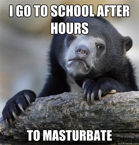 I go to school after hours to masturbate  Confession Bear