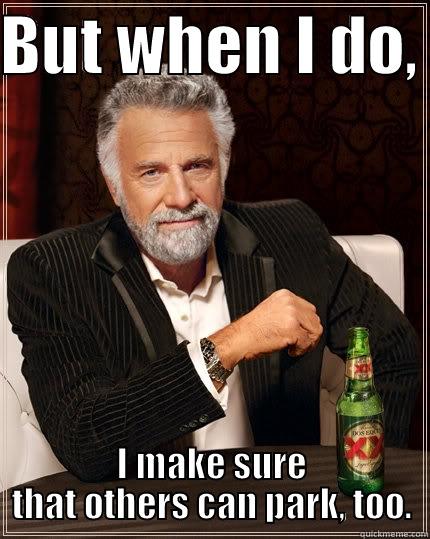 BUT WHEN I DO,  I MAKE SURE THAT OTHERS CAN PARK, TOO. The Most Interesting Man In The World