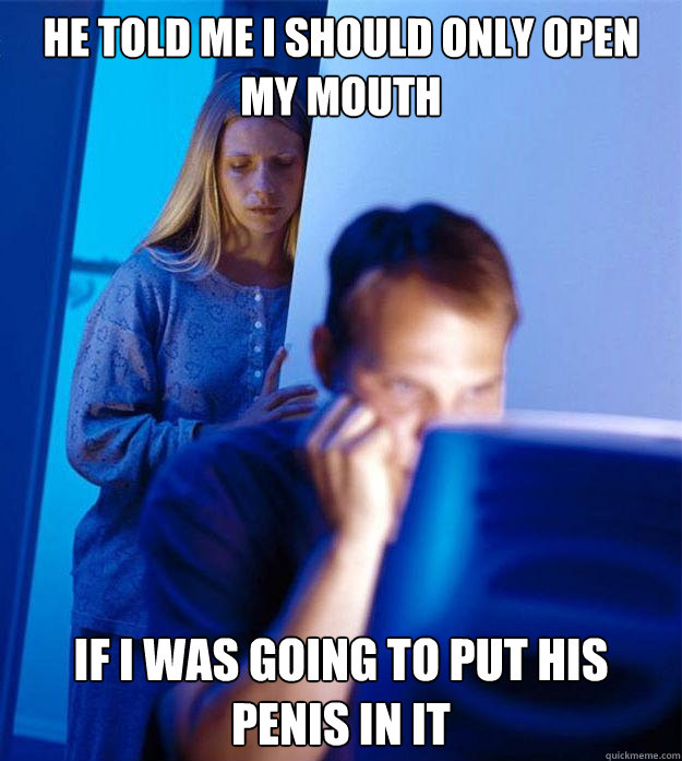 He told me i should only open my mouth if i was going to put his penis in it  Redditors Wife