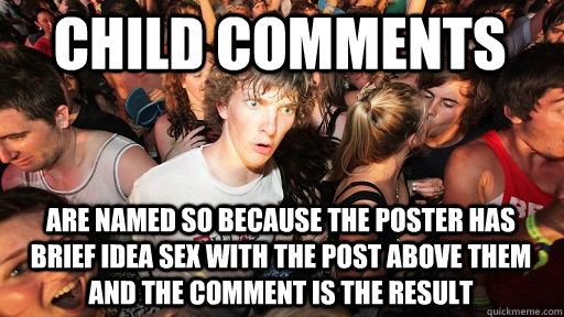 child comments are named so because the poster has brief idea sex with the post above them and the comment is the result  Sudden Clarity Clarence