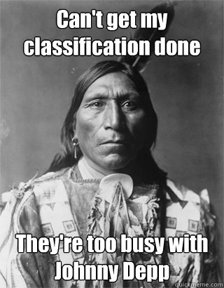Can't get my classification done They're too busy with Johnny Depp  Vengeful Native American