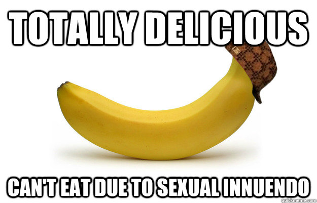 Totally delicious  can't eat due to sexual innuendo   Scumbag banana