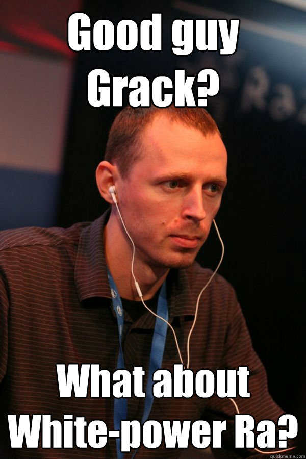 Good guy Grack? What about White-power Ra?  White Ra