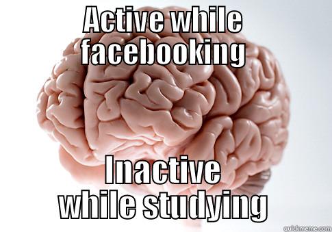 ACTIVE WHILE FACEBOOKING INACTIVE WHILE STUDYING Scumbag Brain