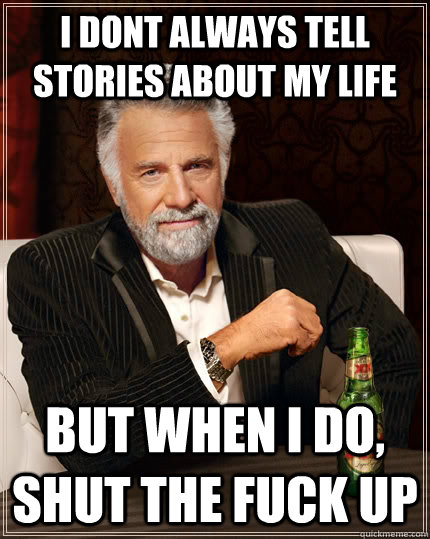 I dont always tell stories about my life but when i do, shut the fuck up - I dont always tell stories about my life but when i do, shut the fuck up  The Most Interesting Man In The World