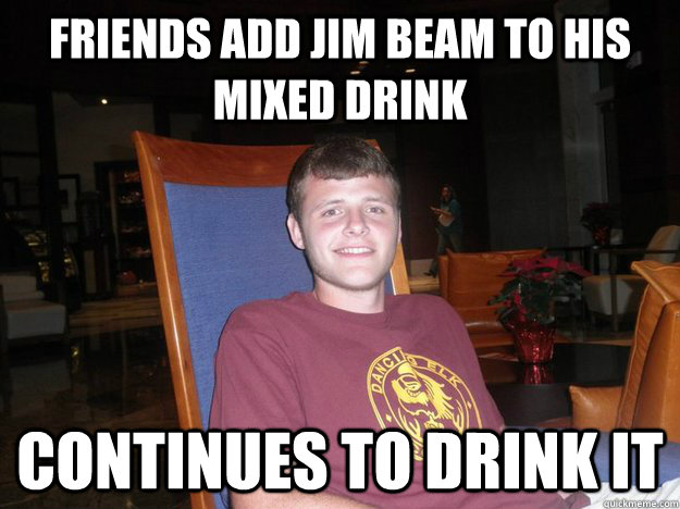 friends add jim beam to his mixed drink continues to drink it - friends add jim beam to his mixed drink continues to drink it  Better Guy Greg