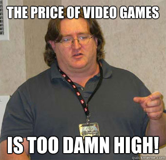The price of video games is too damn high!  Gabe Newell