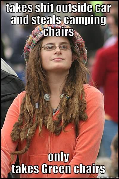 I Fucking Hate Hippies - TAKES SHIT OUTSIDE CAR AND STEALS CAMPING CHAIRS ONLY TAKES GREEN CHAIRS College Liberal