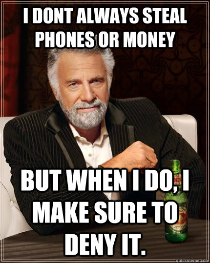 I dont always steal phones or money but when I do, i make sure to deny it.  The Most Interesting Man In The World
