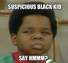 SUSPICIOUS BLACK KID SAY HMMM?  
