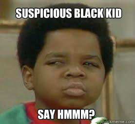 SUSPICIOUS BLACK KID SAY HMMM? - SUSPICIOUS BLACK KID SAY HMMM?  Suspicious Black Kid