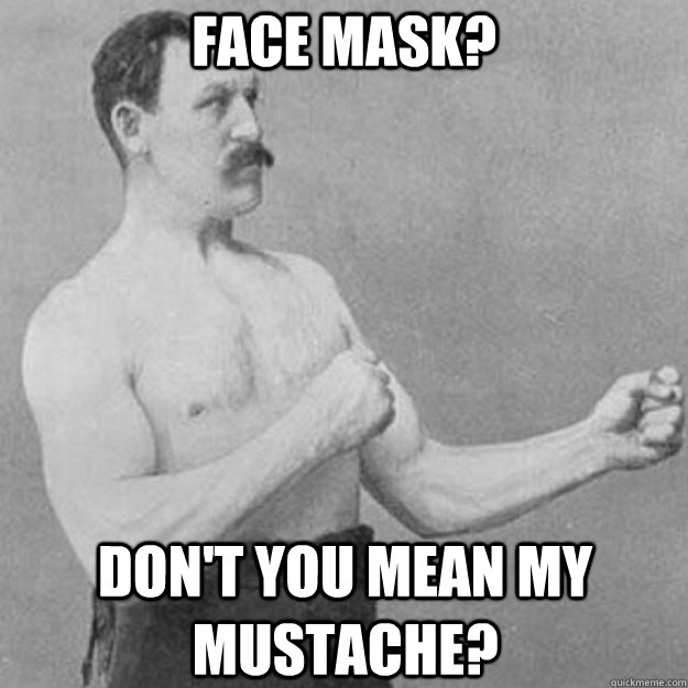 Face mask? Don't you mean my mustache?  overly manly man
