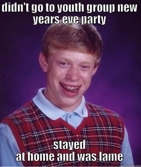 DIDN'T GO TO YOUTH GROUP NEW YEARS EVE PARTY STAYED AT HOME AND WAS LAME Bad Luck Brian
