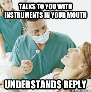 Talks to you with instruments in your mouth understands reply - Talks to you with instruments in your mouth understands reply  Good Guy Dentist