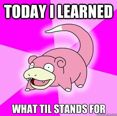 Today I Learned  what TIL stands for  Slowpoke