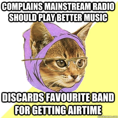 Complains mainstream radio should play better music Discards favourite band for getting airtime  Hipster Kitty