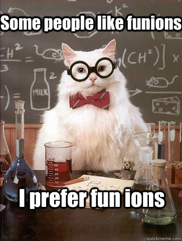 Some people like funions I prefer fun ions  Chemistry Cat