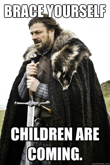 Brace yourself children are coming.  Brace yourself school