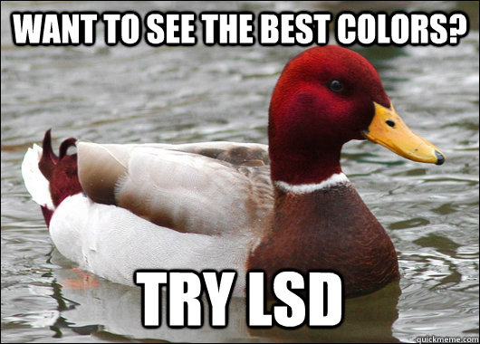 want to see the best colors? try lsd  Malicious Advice Mallard