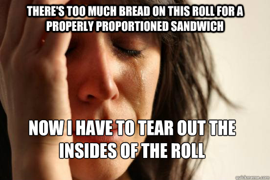 There's too much bread on this roll for a properly proportioned sandwich Now i have to tear out the insides of the roll  First World Problems