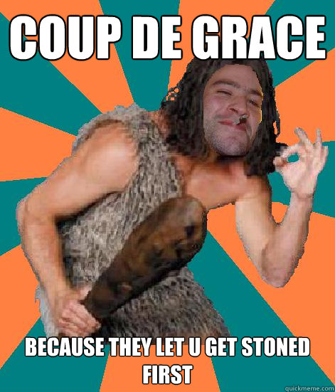 coup de grace because they let u get stoned first  - coup de grace because they let u get stoned first   Good Guy Grog