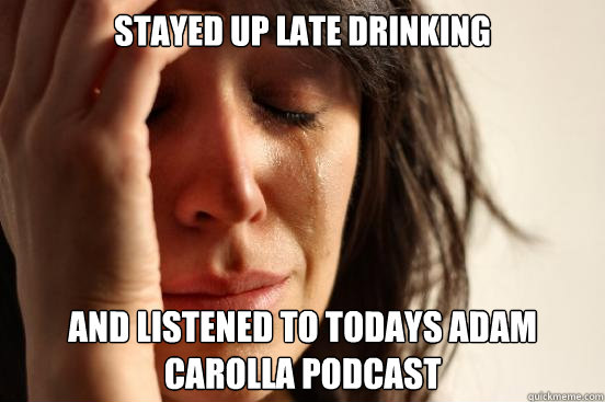 stayed up late drinking and listened to todays Adam carolla podcast  First World Problems