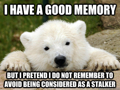 I have a good memory but i pretend i do not remember to avoid being considered as a stalker  Popular Opinion Polar Bear