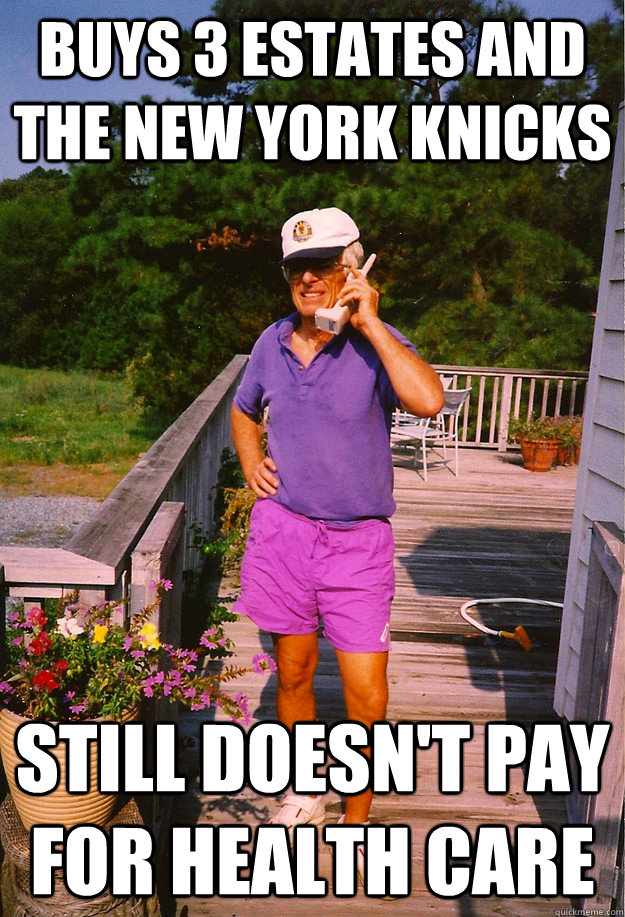 Buys 3 estates and the New York Knicks Still doesn't pay for health care  99 Problems Grandpa
