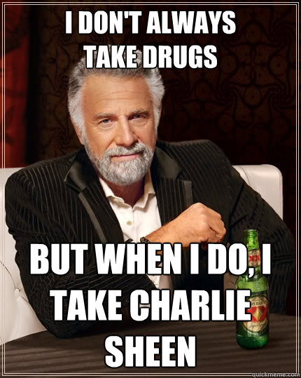 i don't always
take drugs but when i do, i take Charlie Sheen  The Most Interesting Man In The World