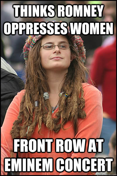 Thinks Romney oppresses women  Front row at eminem concert  College Liberal