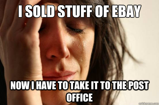 I sold stuff of Ebay now i have to take it to the post office  First World Problems