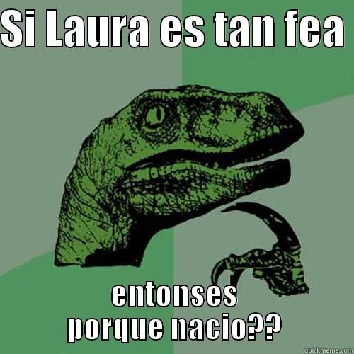 SI LAURA ES TAN FEA  ENTONSES PORQUE NACIO?? Philosoraptor